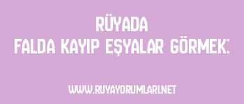 Rüyada Falda Kayıp Eşyalar Görmek: