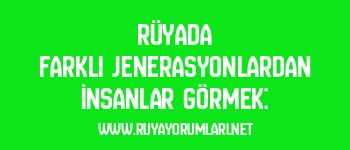 Rüyada Farklı Jenerasyonlardan İnsanlar Görmek: