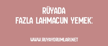 Rüyada Fazla Lahmacun Yemek: