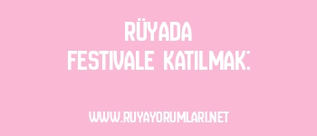 Rüyada Festivale Katılmak: