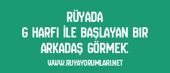 Rüyada G Harfi İle Başlayan Bir Arkadaş Görmek: