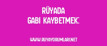 Rüyada Gabi Kaybetmek: