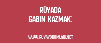 Rüyada Gabin Kazmak: