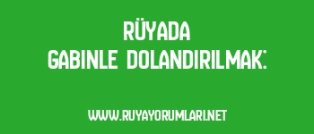 Rüyada Gabinle Dolandırılmak: