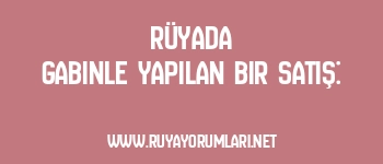 Rüyada Gabinle Yapılan Bir Satış: