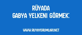 Rüyada Gabya Yelkeni Görmek: