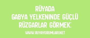 Rüyada Gabya Yelkeninde Güçlü Rüzgarlar Görmek: