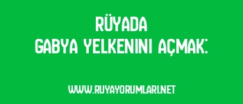 Rüyada Gabya Yelkenini Açmak: