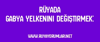 Rüyada Gabya Yelkenini Değiştirmek: