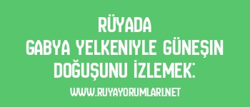 Rüyada Gabya Yelkeniyle Güneşin Doğuşunu İzlemek: