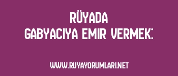 Rüyada Gabyacıya Emir Vermek:
