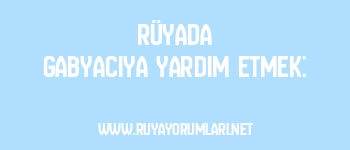 Rüyada Gabyacıya Yardım Etmek: