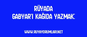 Rüyada Gabyar’ı Kağıda Yazmak: