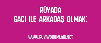Rüyada Gacı ile Arkadaş Olmak: