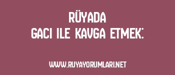 Rüyada Gacı ile Kavga Etmek:
