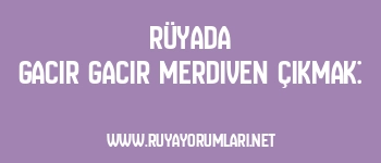 Rüyada Gacır Gacır Merdiven Çıkmak: