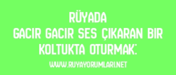 Rüyada Gacır Gacır Ses Çıkaran Bir Koltukta Oturmak: