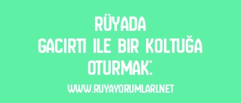 Rüyada Gacırtı ile Bir Koltuğa Oturmak: