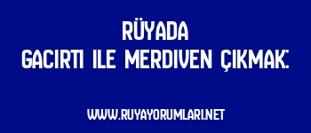 Rüyada Gacırtı ile Merdiven Çıkmak: