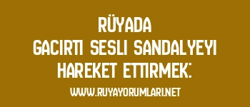 Rüyada Gacırtı Sesli Sandalyeyi Hareket Ettirmek: