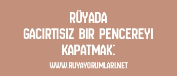 Rüyada Gacırtısız Bir Pencereyi Kapatmak: