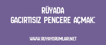 Rüyada Gacırtısız Pencere Açmak: