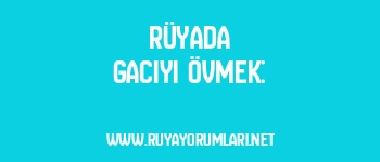 Rüyada Gacıyı Övmek: