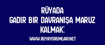 Rüyada Gadir Bir Davranışa Maruz Kalmak: