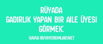Rüyada Gadirlik Yapan Bir Aile Üyesi Görmek: