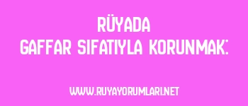 Rüyada Gaffar Sıfatıyla Korunmak: