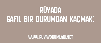 Rüyada Gafil Bir Durumdan Kaçmak: