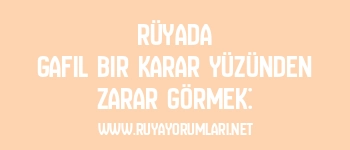 Rüyada Gafil Bir Karar Yüzünden Zarar Görmek: