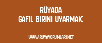 Rüyada Gafil Birini Uyarmak: