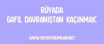 Rüyada Gafil Davranıştan Kaçınmak: