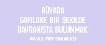 Rüyada Gafilane Bir Şekilde Davranışta Bulunmak: