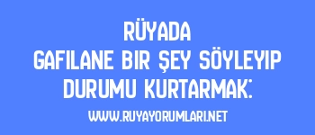 Rüyada Gafilane Bir Şey Söyleyip Durumu Kurtarmak: