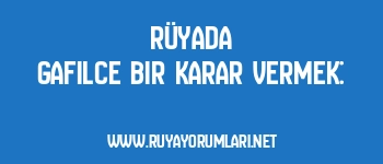 Rüyada Gafilce Bir Karar Vermek: