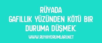 Rüyada Gafillik Yüzünden Kötü Bir Duruma Düşmek: