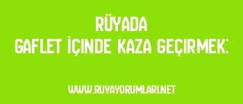 Rüyada Gaflet İçinde Kaza Geçirmek: