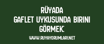 Rüyada Gaflet Uykusunda Birini Görmek: