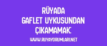Rüyada Gaflet Uykusundan Çıkamamak: