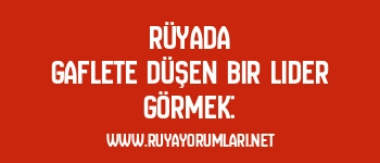Rüyada Gaflete Düşen Bir Lider Görmek: