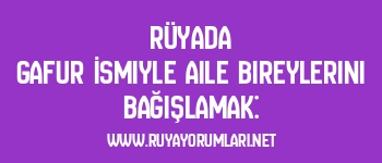 Rüyada Gafur İsmiyle Aile Bireylerini Bağışlamak: