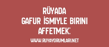 Rüyada Gafur İsmiyle Birini Affetmek: