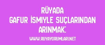Rüyada Gafur İsmiyle Suçlarından Arınmak: