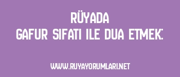 Rüyada Gafur Sıfatı ile Dua Etmek: