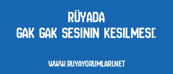 Rüyada Gak Gak Sesinin Kesilmesi: