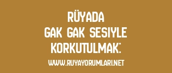 Rüyada Gak Gak Sesiyle Korkutulmak: