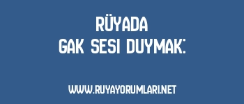 Rüyada Gak Sesi Duymak: