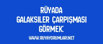 Rüyada Galaksiler Çarpışması Görmek: